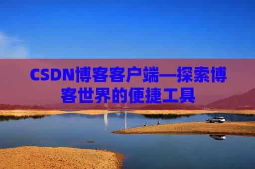 CSDN博客客户端—探索博客世界的便捷工具